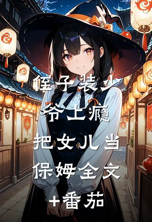 侄子装少爷上瘾，把女儿当保姆全文+番茄