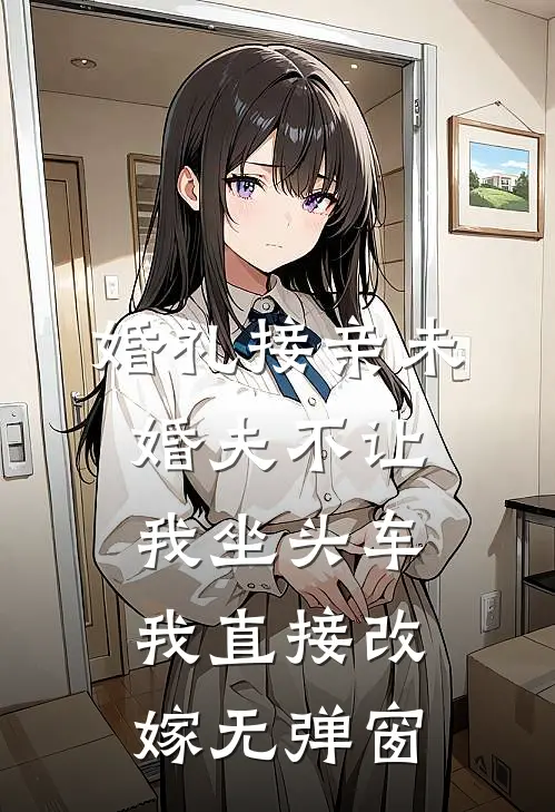 婚礼接亲未婚夫不让我坐头车，我直接改嫁无弹窗
