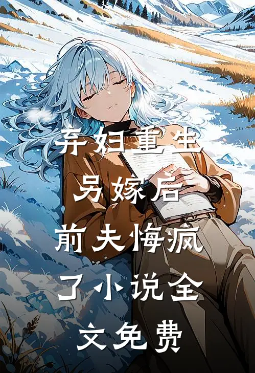 弃妇重生另嫁后，前夫悔疯了小说全文免费