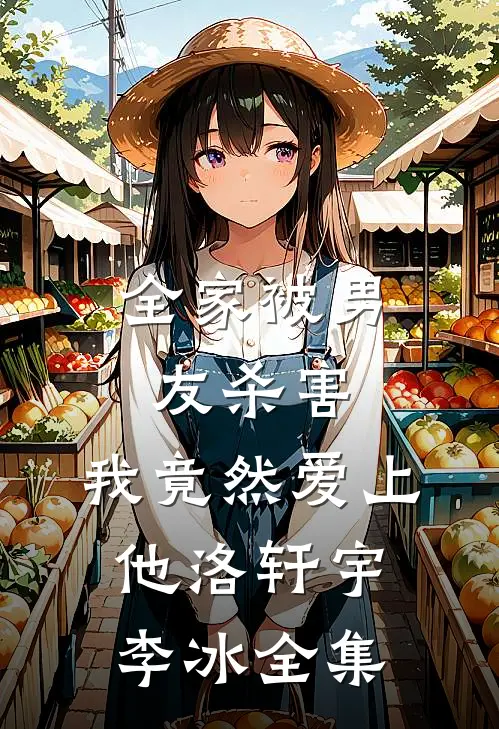 全家被男友杀害，我竟然爱上他洛轩宇李冰 全集