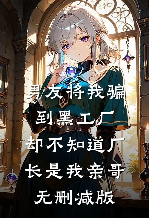 男友将我骗到黑工厂，却不知道厂长是我亲哥无删减版