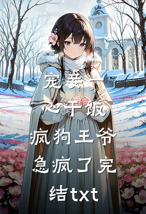 宠妾一心干饭，疯狗王爷急疯了完结txt