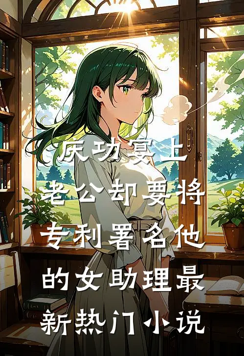 庆功宴上，老公却要将专利署名他的女助理最新热门小说