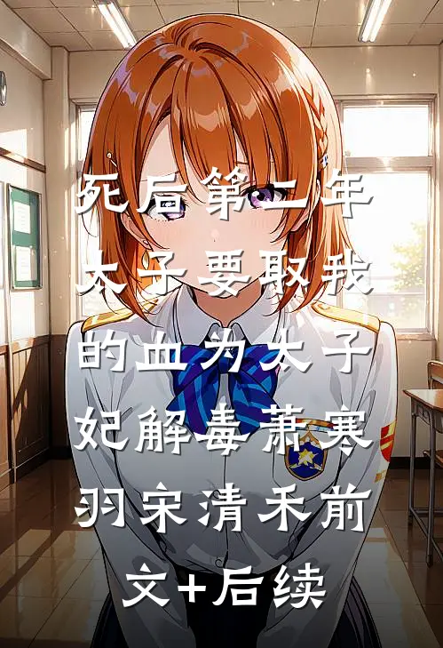 死后第二年，太子要取我的血为太子妃解毒萧寒羽宋清禾前文+后续