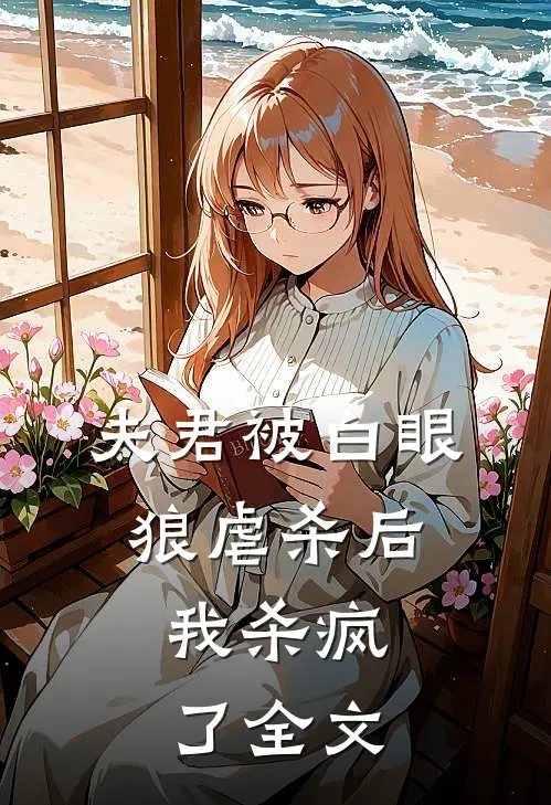 夫君被白眼狼虐杀后，我杀疯了全文