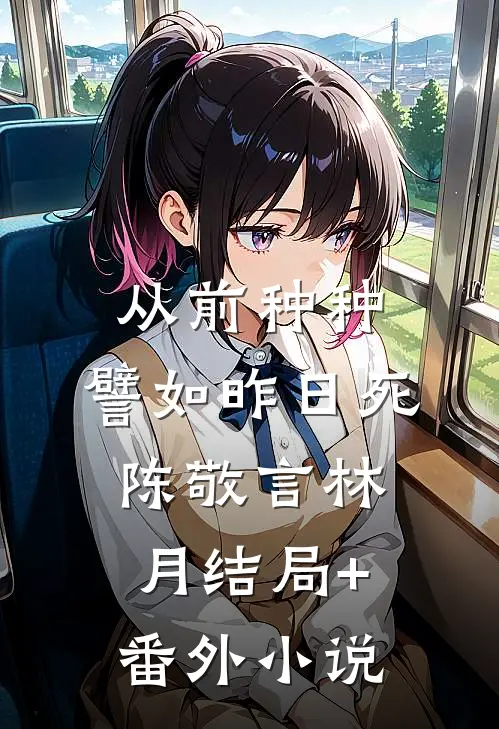 从前种种，譬如昨日死陈敬言林月结局+番外小说