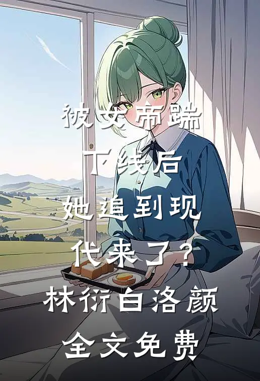被女帝踹下线后，她追到现代来了？林衍白洛颜全文免费