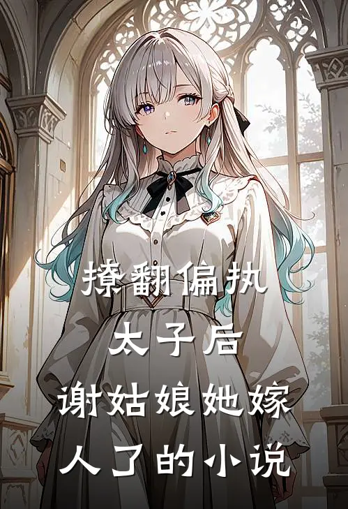 撩翻偏执太子后,谢姑娘她嫁人了的叫