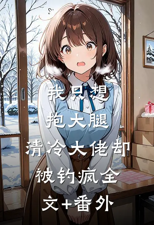我只想抱大腿，清冷大佬却被钓疯全文+番外