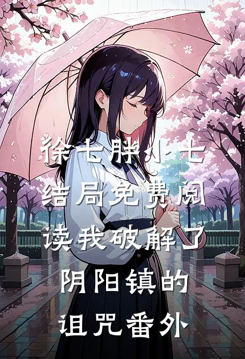 徐七胖小七结局免费阅读我破解了阴阳镇的诅咒番外