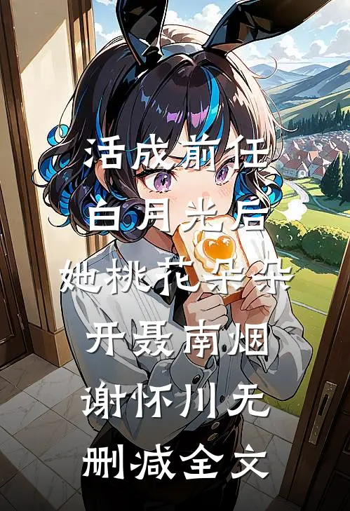 活成前任白月光后，她桃花朵朵开聂南烟谢怀川无删减全文