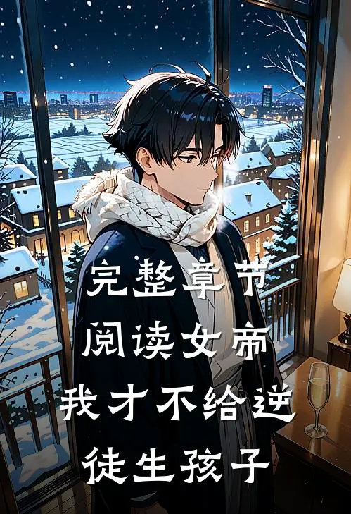 完整章节阅读女帝：我才不给逆徒生孩子