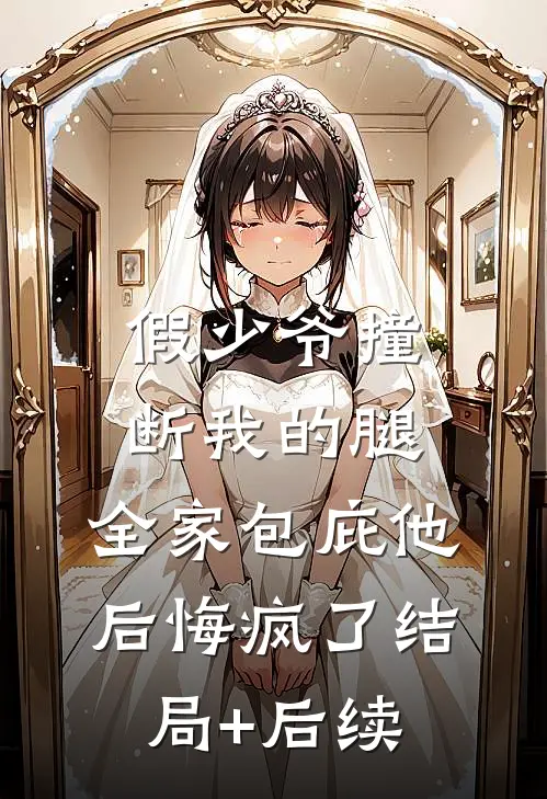 假少爷撞断我的腿，全家包庇他后悔疯了结局+后续