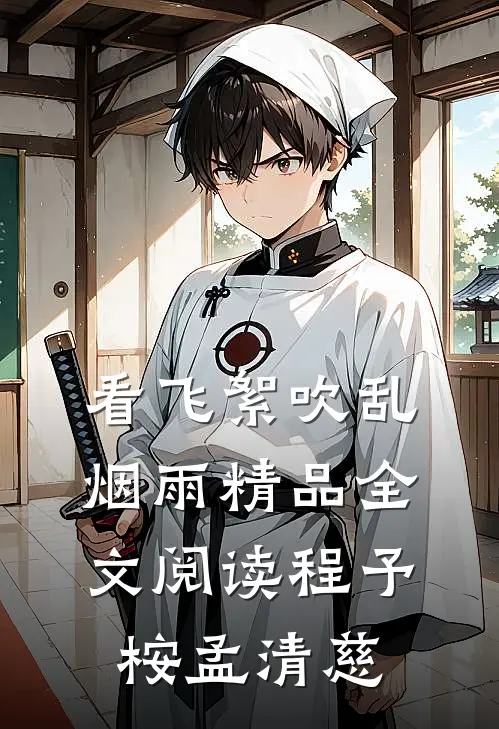 看飞絮吹乱烟雨精品全文阅读程予桉孟清慈