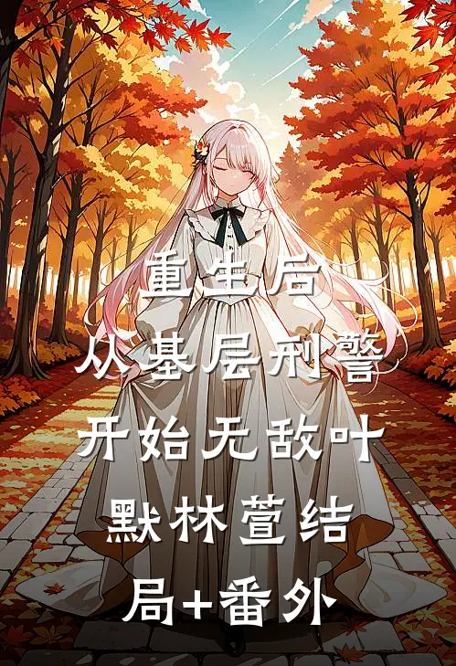 重生后，从基层刑警开始无敌叶默林萱结局+番外