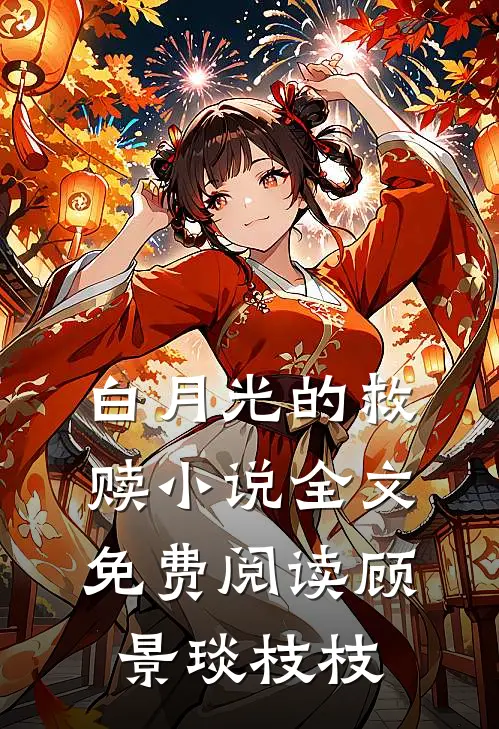 白月光的救赎小说全文免费阅读顾景琰枝枝