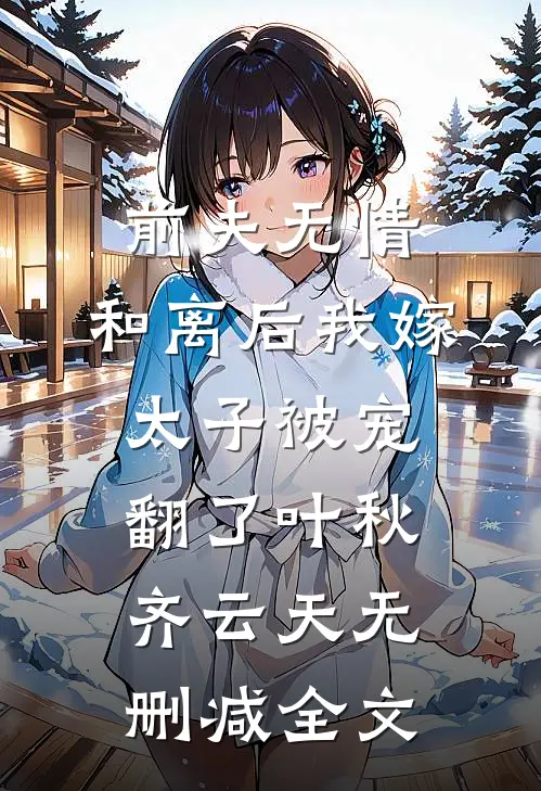 前夫无情，和离后我嫁太子被宠翻了叶秋齐云天无删减全文