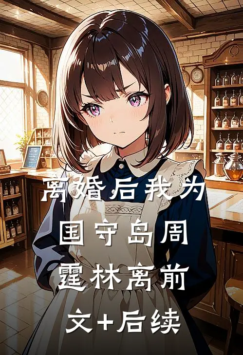离婚后我为国守岛周霆林离前文+后续