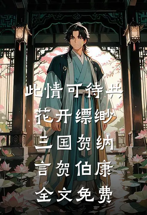 此情可待共花开-缥缈三国贺纳言贺伯康全文免费