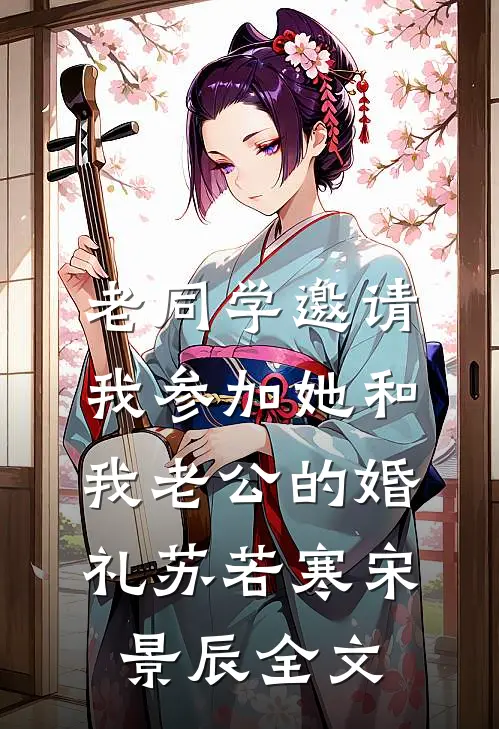 老同学邀请我参加她和我老公的婚礼苏若寒宋景辰全文