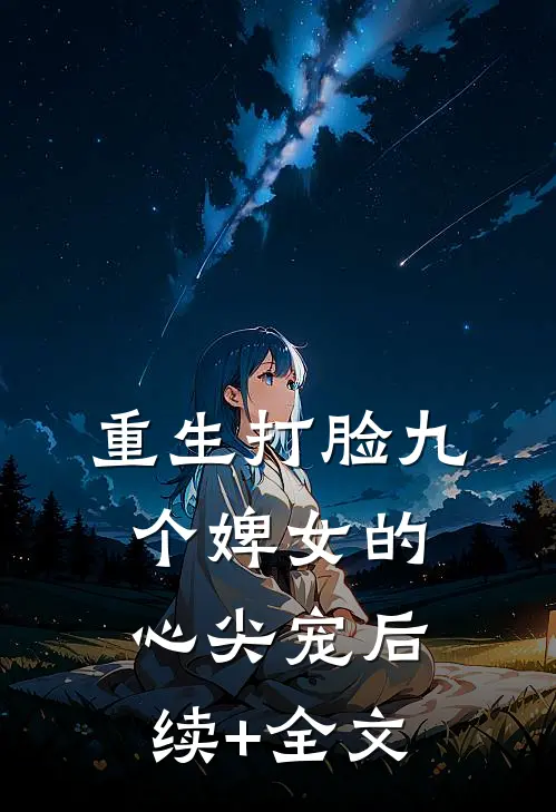重生打脸九个婢女的心尖宠后续+全文