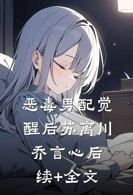恶毒男配觉醒后苏离川乔言心后续+全文