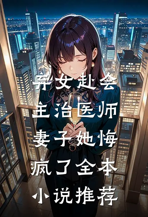 弃女赴会,主治医师妻子她悔疯了全本推荐
