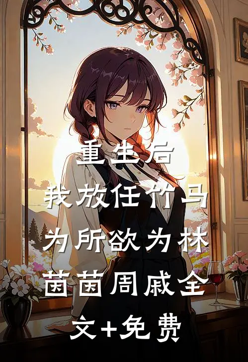 重生后，我放任竹马为所欲为林茵茵周戚全文+免费