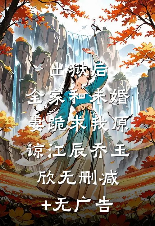 出狱后，全家和未婚妻跪求我原谅江辰乔玉欣无删减+无广告