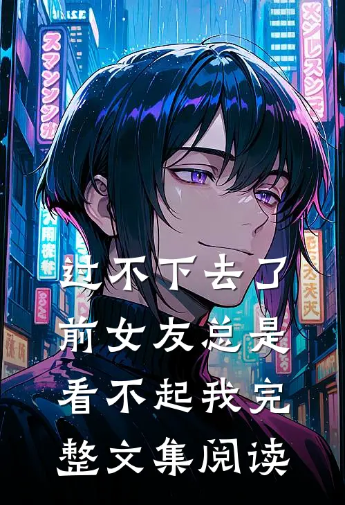 过不下去了，前女友总是看不起我完整文集阅读