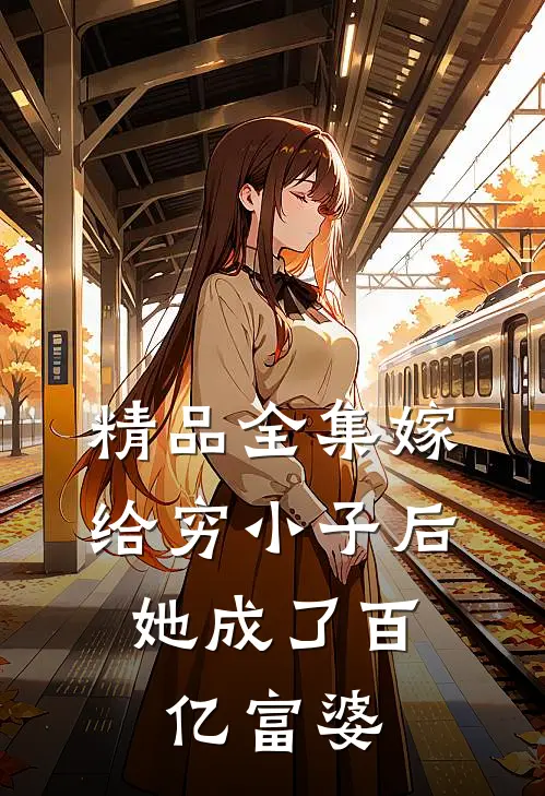 精品全集嫁给穷小子后，她成了百亿富婆