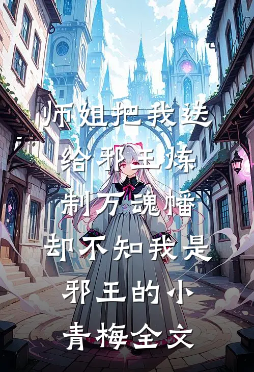 师姐把我送给邪王炼制万魂幡，却不知我是邪王的小青梅全文