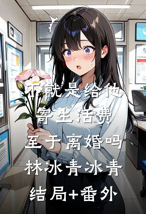 不就是给他寄生活费，至于离婚吗林冰青冰青结局+番外