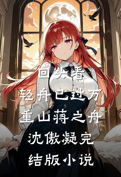 回头看，轻舟已过万重山蒋之舟沈傲凝完结版小说