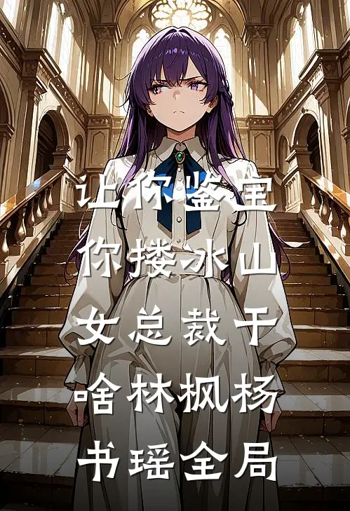 让你鉴宝，你搂冰山女总裁干啥林枫杨书瑶全局