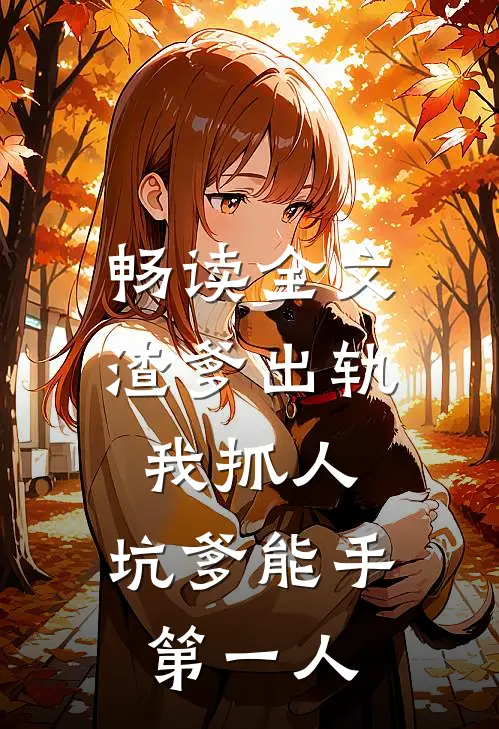 畅读全文渣爹出轨我抓人，坑爹能手第一人