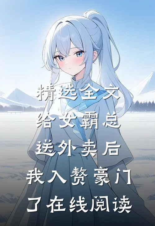 精选全文给女霸总送外卖后,我入赘豪门了在线阅读