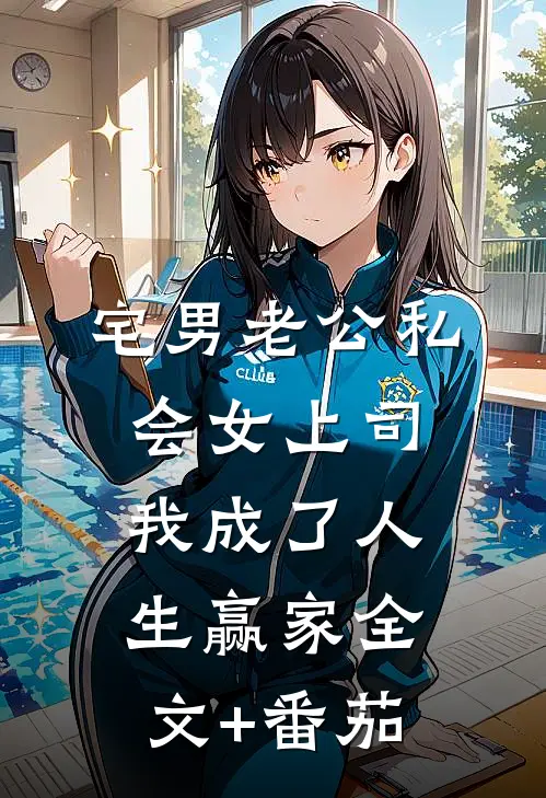 宅男老公私会女上司，我成了人生赢家全文+番茄
