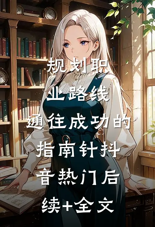 规划职业路线：通往成功的指南针抖音热门后续+全文