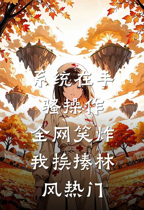 系统在手骚操作，全网笑炸我挨揍林风热门