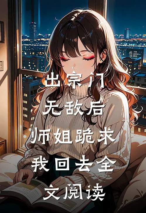 出宗门无敌后，师姐跪求我回去全文阅读