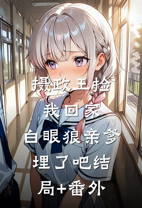 摄政王捡我回家，白眼狼亲爹埋了吧结局+番外