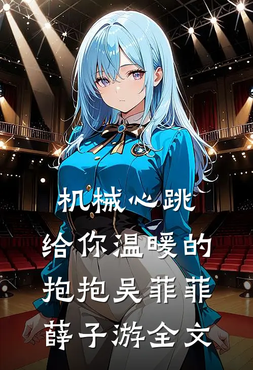 机械心跳：给你温暖的抱抱吴菲菲薛子游全文