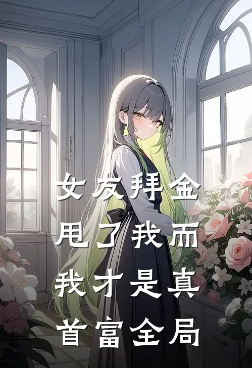 女友拜金甩了我而我才是真首富全局