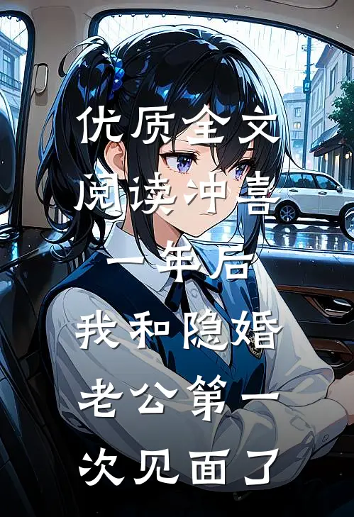 优质全文阅读冲喜一年后，我和隐婚老公第一次见面了