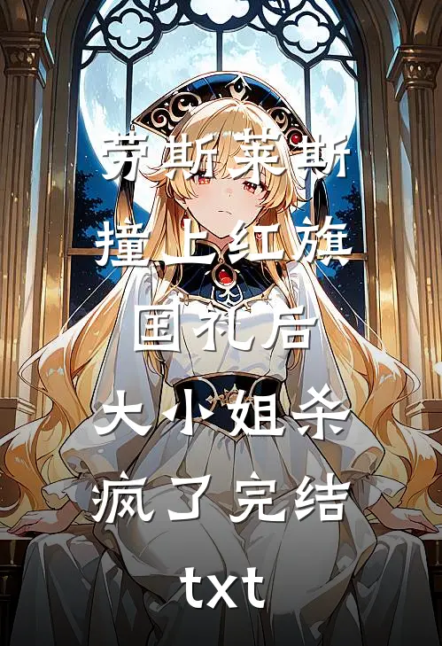 劳斯莱斯撞上红旗国礼后，大小姐杀疯了完结txt