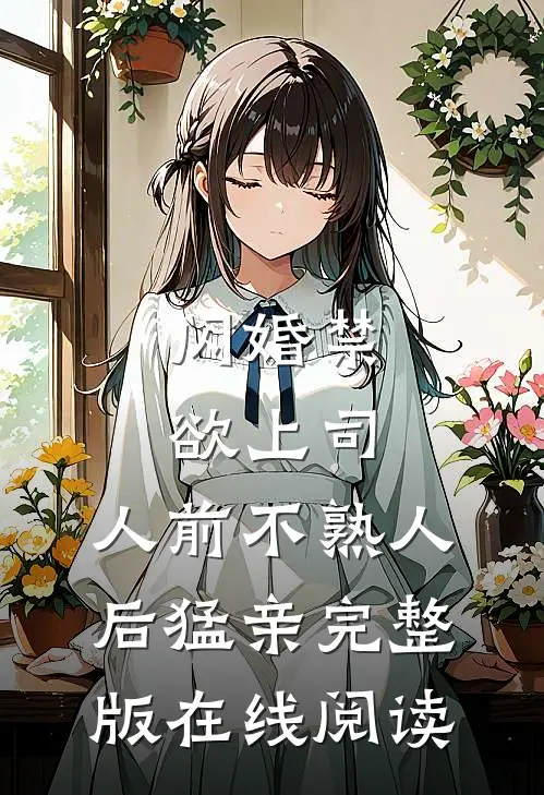 闪婚禁欲上司,人前不熟人后猛亲完整版在线阅读