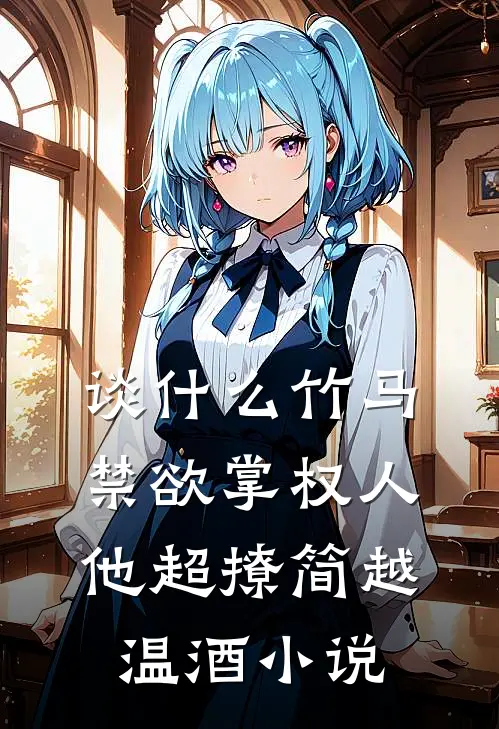 谈什么竹马，禁欲掌权人他超撩简越温酒小说