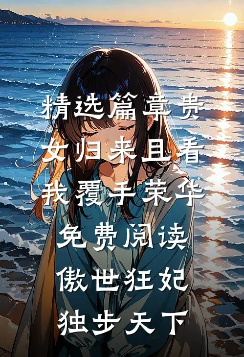精选篇章贵女归来且看我覆手荣华免费阅读傲世狂妃独步天下