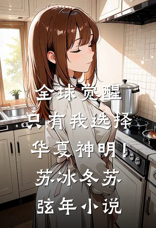 全球觉醒：只有我选择华夏神明！苏冰冬苏弦年小说